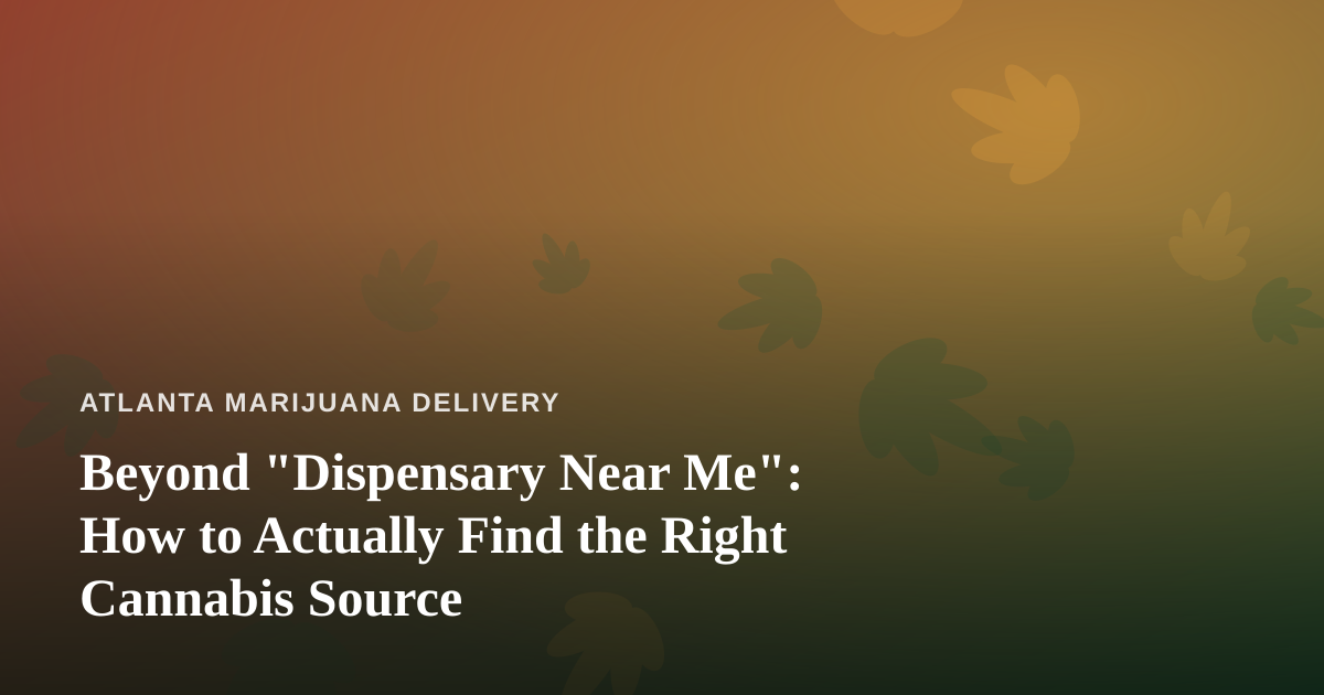 Beyond “Dispensary Near Me”: How to Actually Find the Right Cannabis Source