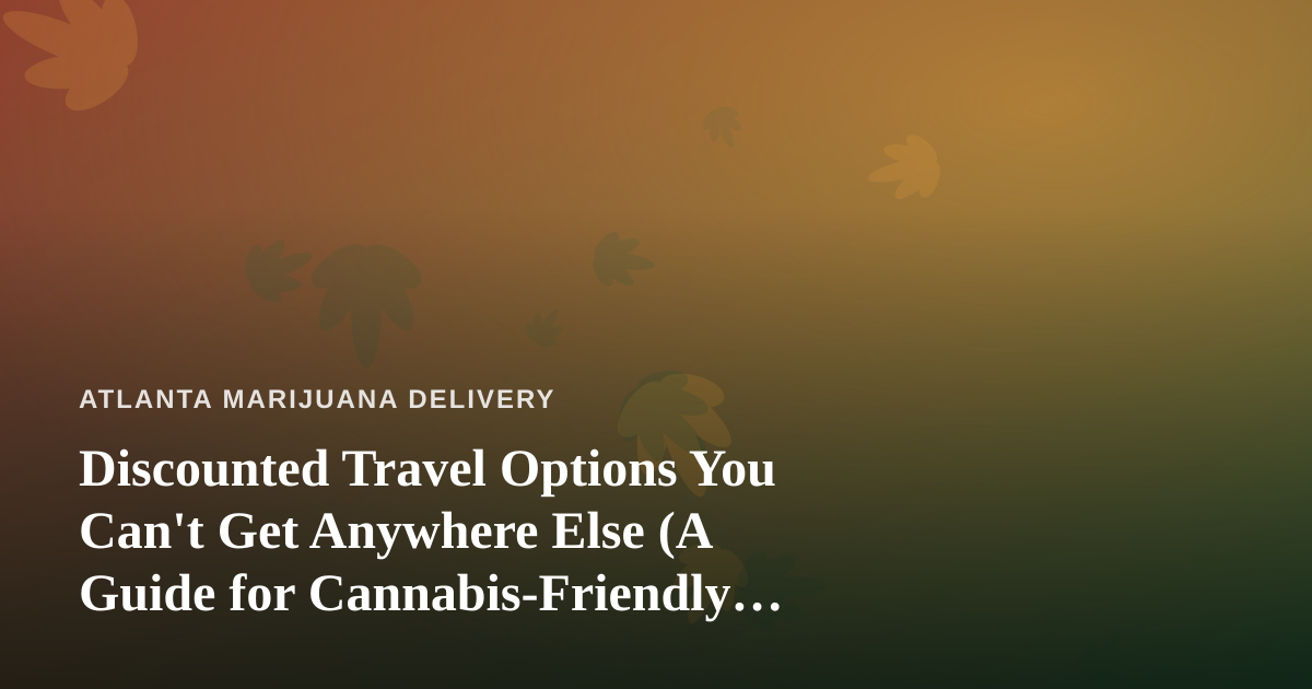 Discounted Travel Options You Can’t Get Anywhere Else (A Guide for Cannabis-Friendly Travelers)