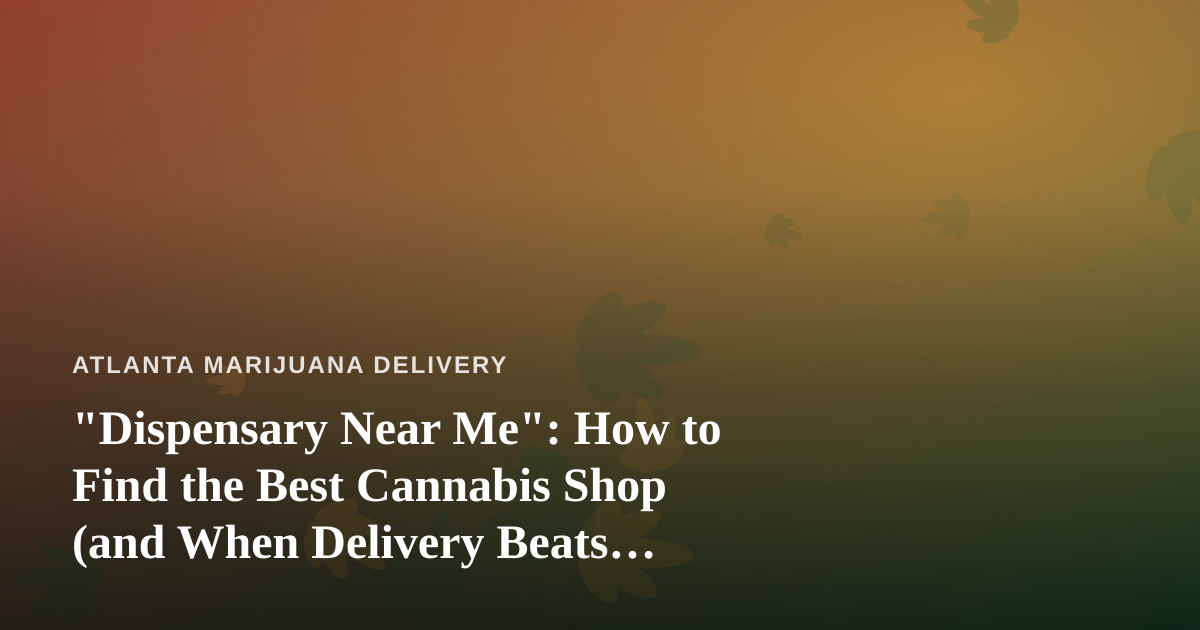 “Dispensary Near Me”: How to Find the Best Cannabis Shop (and When Delivery Beats Walking In)