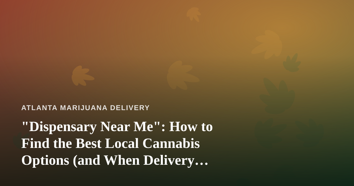“Dispensary Near Me”: How to Find the Best Local Cannabis Options (and When Delivery Beats the Drive)