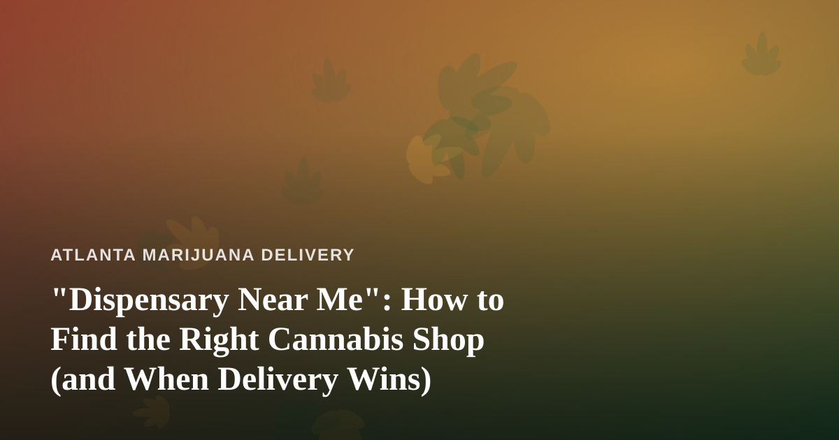 “Dispensary Near Me”: How to Find the Right Cannabis Shop (and When Delivery Wins)