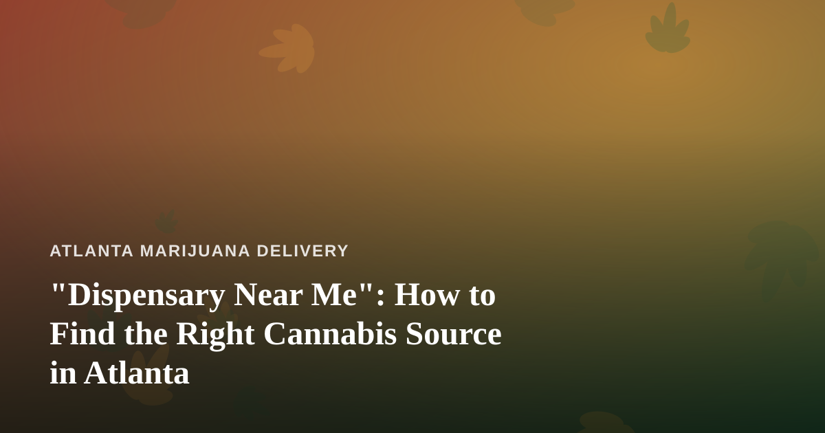 “Dispensary Near Me”: How to Find the Right Cannabis Source in Atlanta
