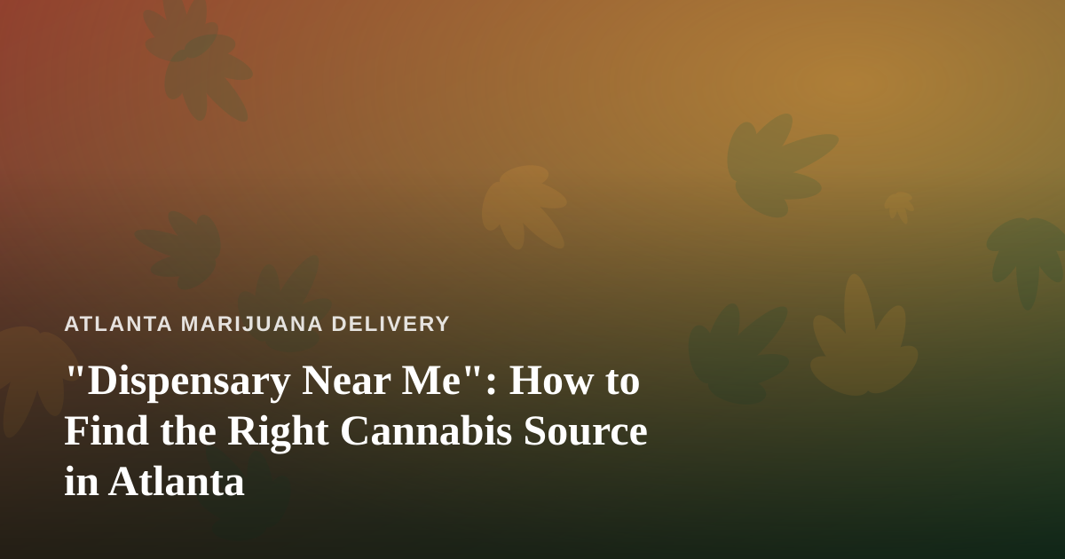 “Dispensary Near Me”: How to Find the Right Cannabis Source in Atlanta