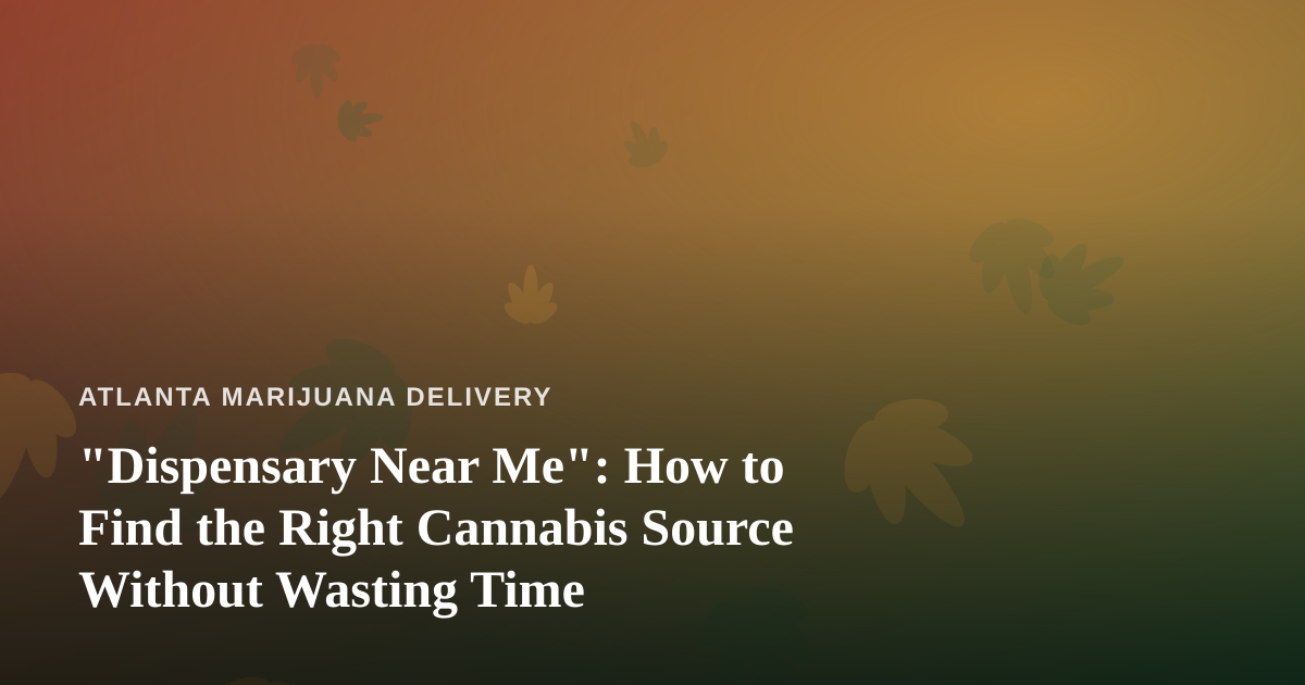 “Dispensary Near Me”: How to Find the Right Cannabis Source Without Wasting Time