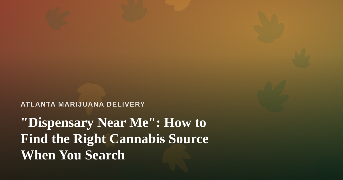 “Dispensary Near Me”: How to Find the Right Cannabis Source When You Search