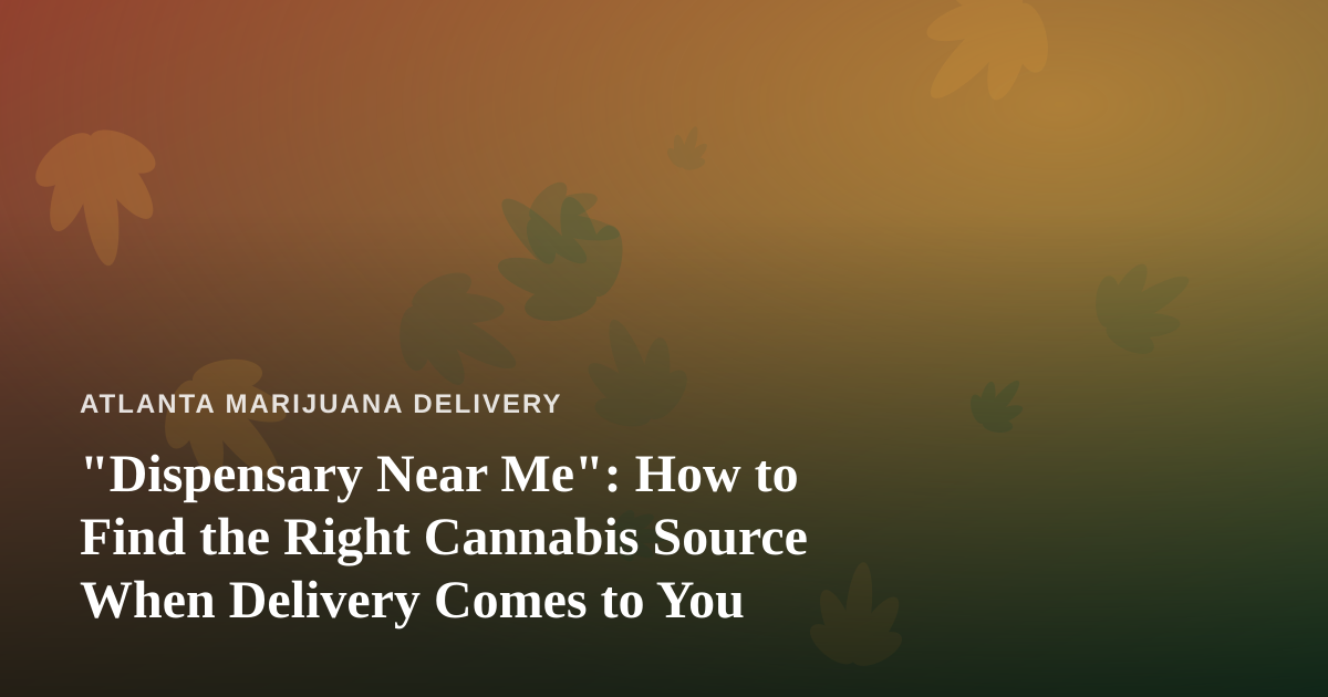 “Dispensary Near Me”: How to Find the Right Cannabis Source When Delivery Comes to You