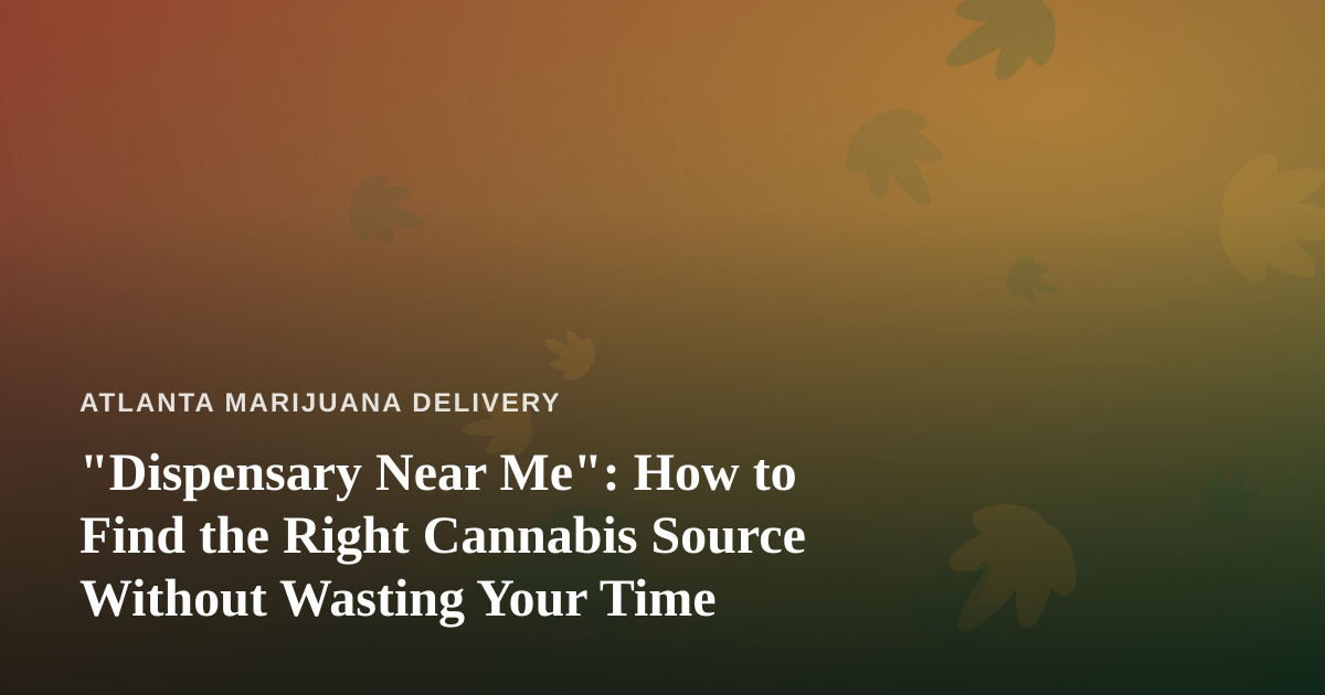 “Dispensary Near Me”: How to Find the Right Cannabis Source Without Wasting Your Time