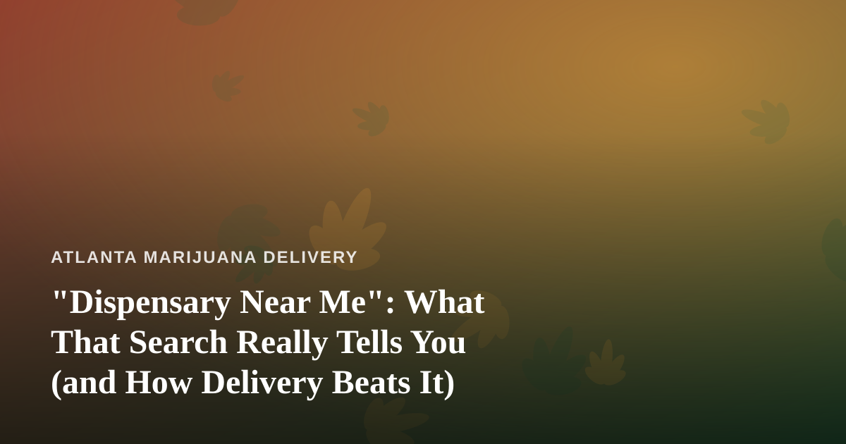 “Dispensary Near Me”: What That Search Really Tells You (and How Delivery Beats It)