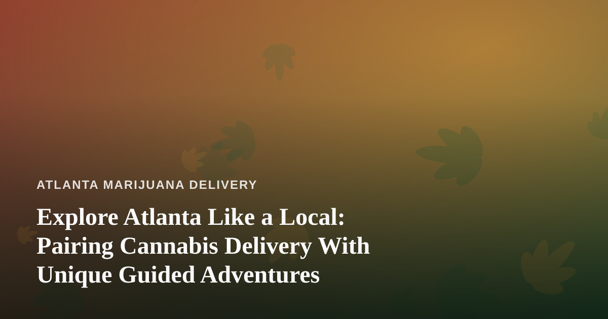 Explore Atlanta Like a Local: Pairing Cannabis Delivery With Unique Guided Adventures