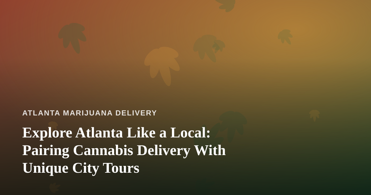 Explore Atlanta Like a Local: Pairing Cannabis Delivery With Unique City Tours