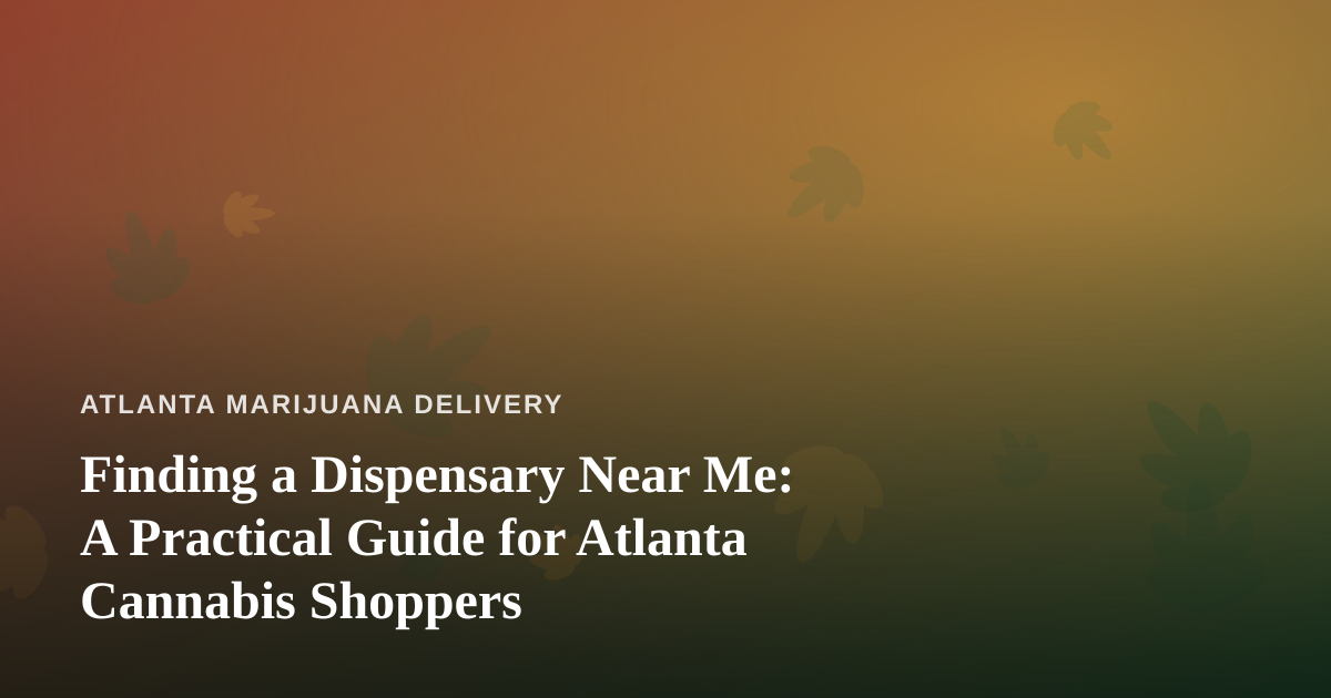 Finding a Dispensary Near Me: A Practical Guide for Atlanta Cannabis Shoppers