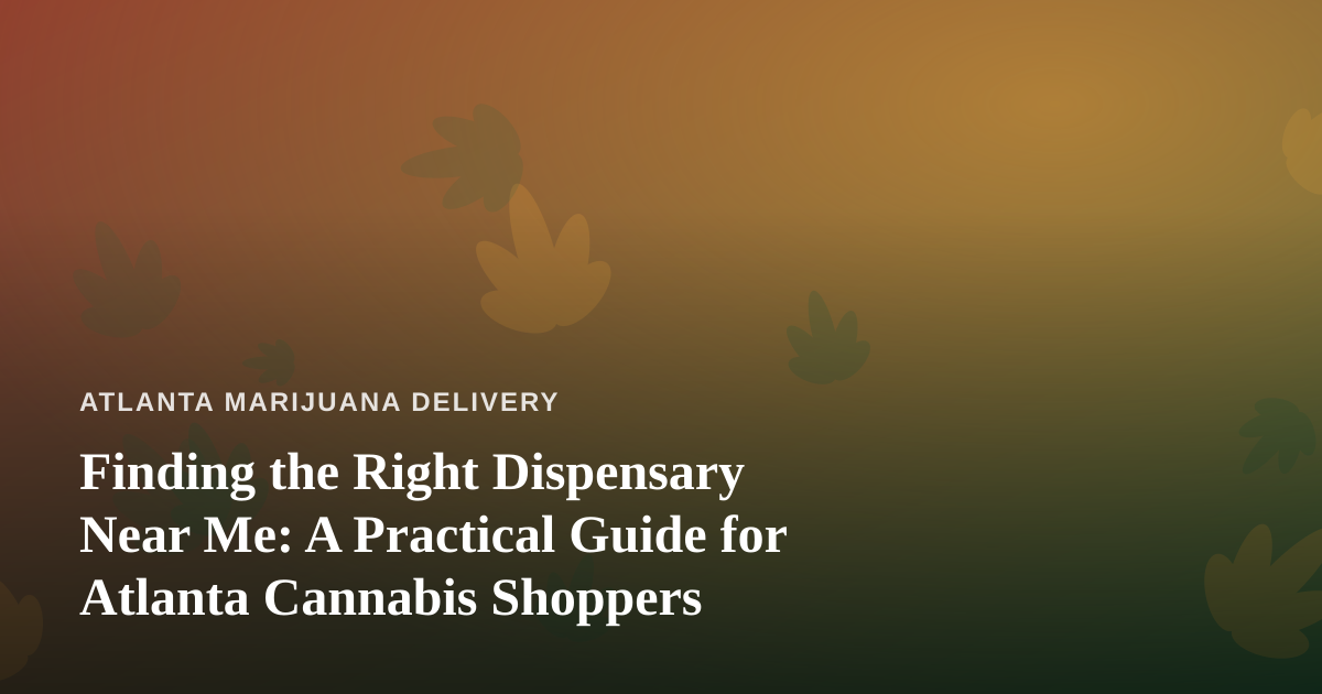 Finding the Right Dispensary Near Me: A Practical Guide for Atlanta Cannabis Shoppers