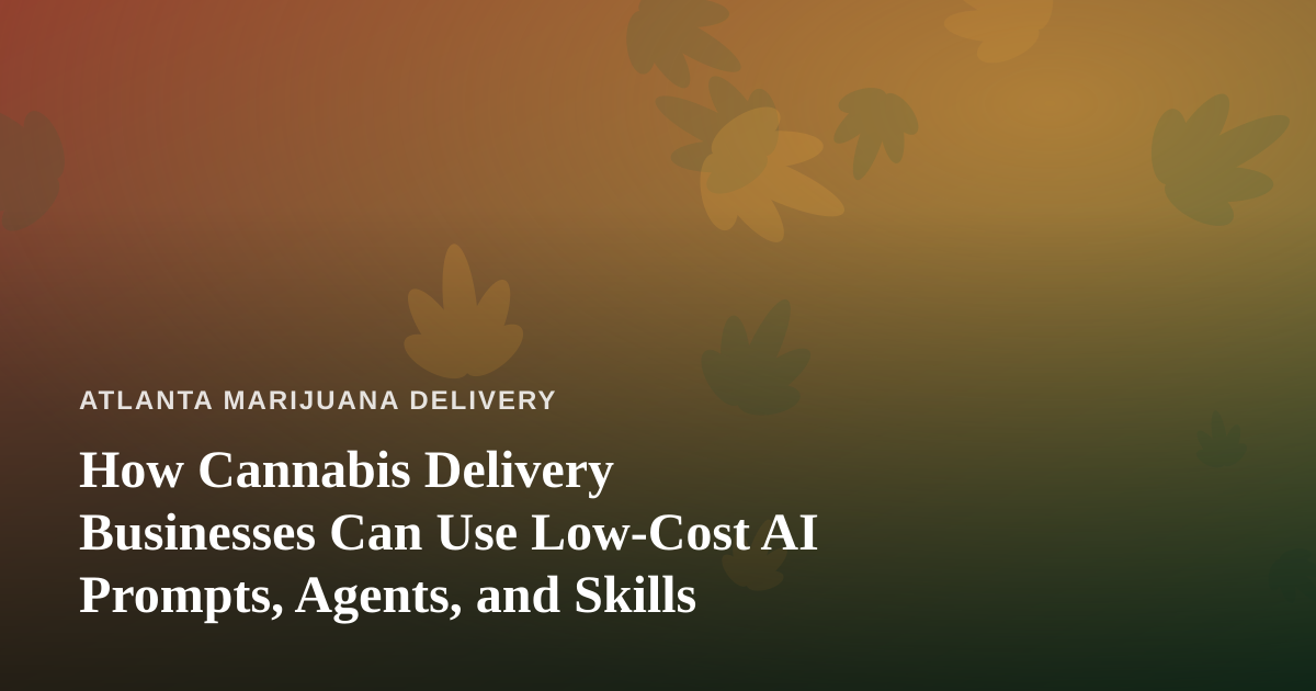 How Cannabis Delivery Businesses Can Use Low-Cost AI Prompts, Agents, and Skills