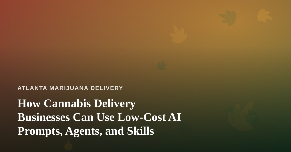 How Cannabis Delivery Businesses Can Use Low-Cost AI Prompts, Agents, and Skills