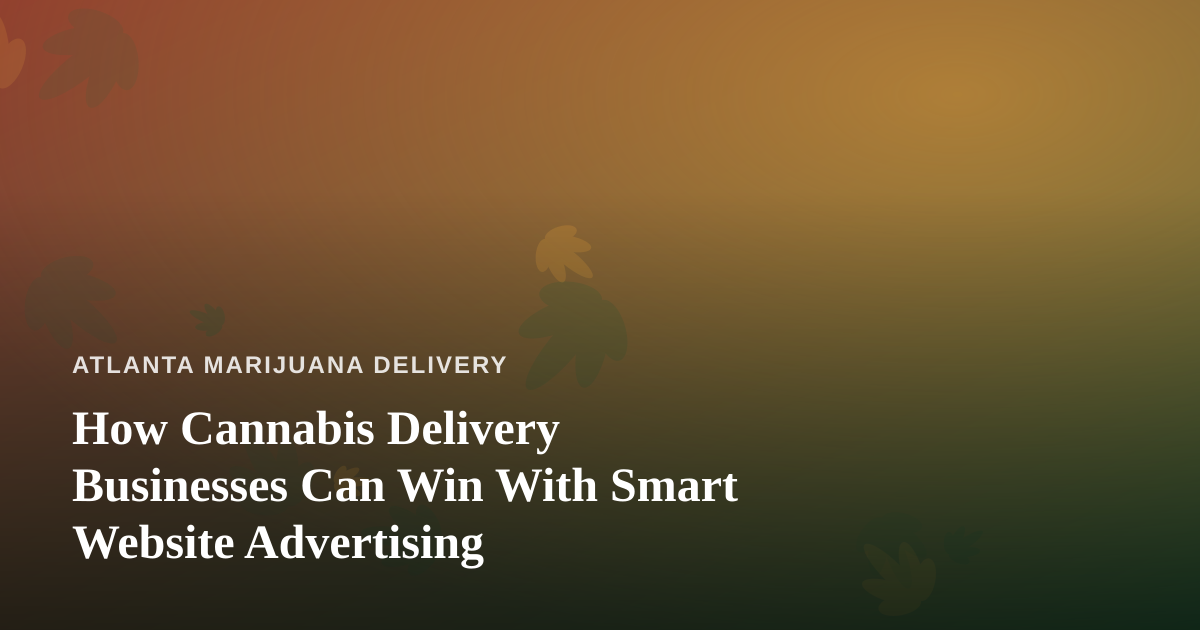 How Cannabis Delivery Businesses Can Win With Smart Website Advertising