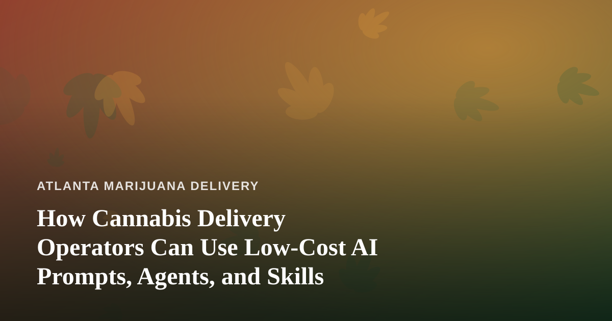 How Cannabis Delivery Operators Can Use Low-Cost AI Prompts, Agents, and Skills
