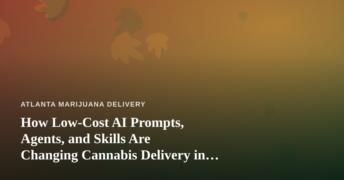 How Low-Cost AI Prompts, Agents, and Skills Are Changing Cannabis Delivery in Atlanta