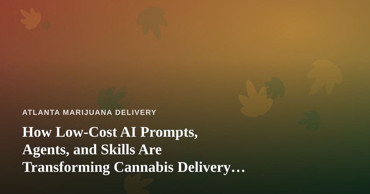 How Low-Cost AI Prompts, Agents, and Skills Are Transforming Cannabis Delivery in Atlanta