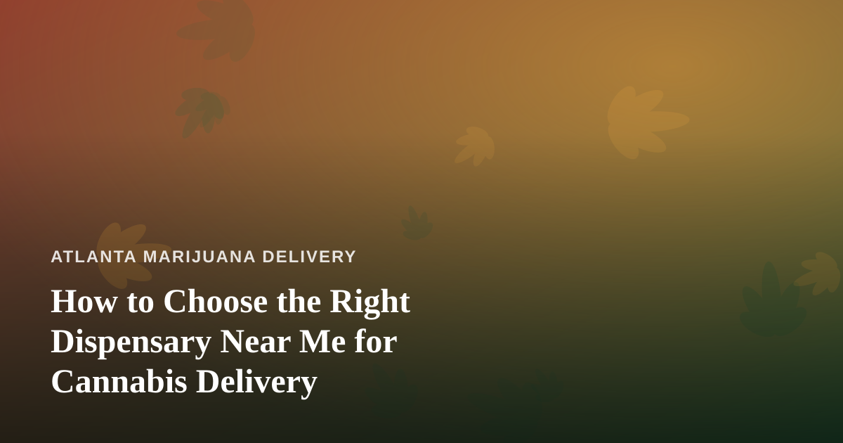 How to Choose the Right Dispensary Near Me for Cannabis Delivery