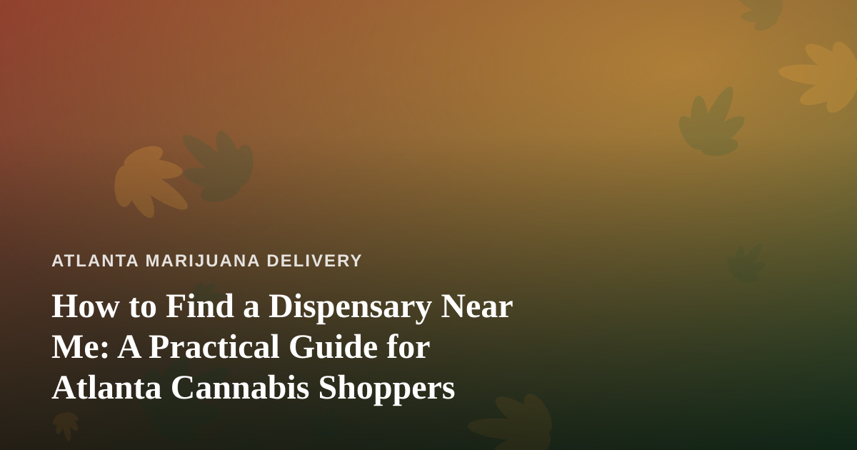 How to Find a Dispensary Near Me: A Practical Guide for Atlanta Cannabis Shoppers