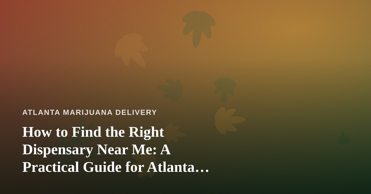 How to Find the Right Dispensary Near Me: A Practical Guide for Atlanta Cannabis Shoppers