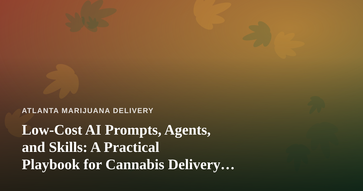 Low-Cost AI Prompts, Agents, and Skills: A Practical Playbook for Cannabis Delivery Operators