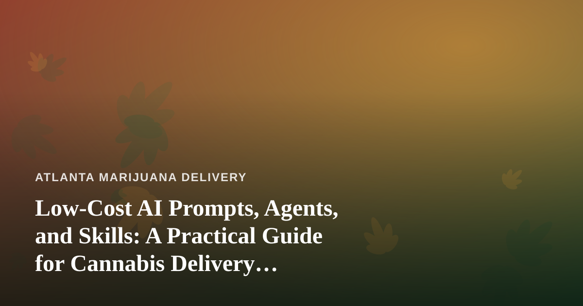 Low-Cost AI Prompts, Agents, and Skills: A Practical Guide for Cannabis Delivery Businesses