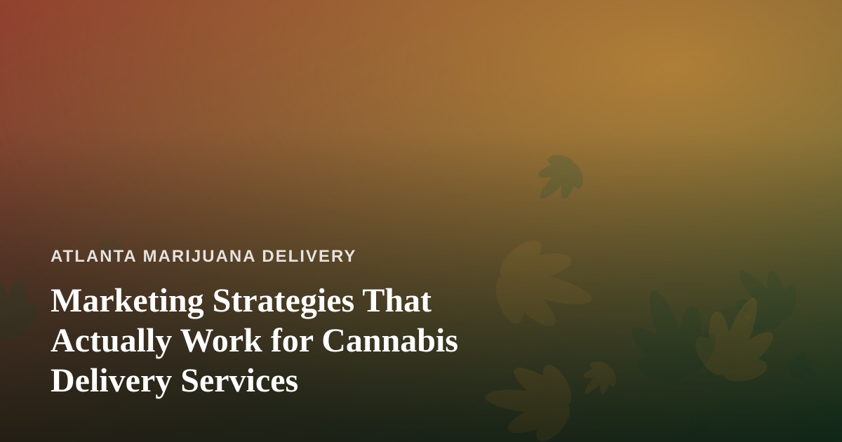 Marketing Strategies That Actually Work for Cannabis Delivery Services
