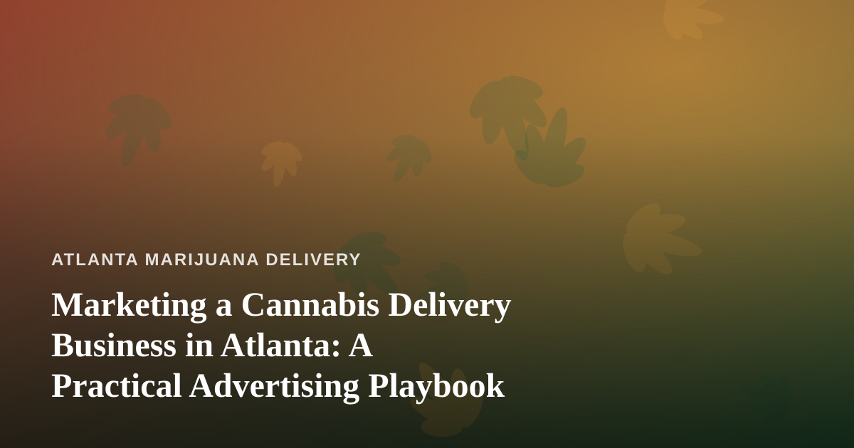 Marketing a Cannabis Delivery Business in Atlanta: A Practical Advertising Playbook