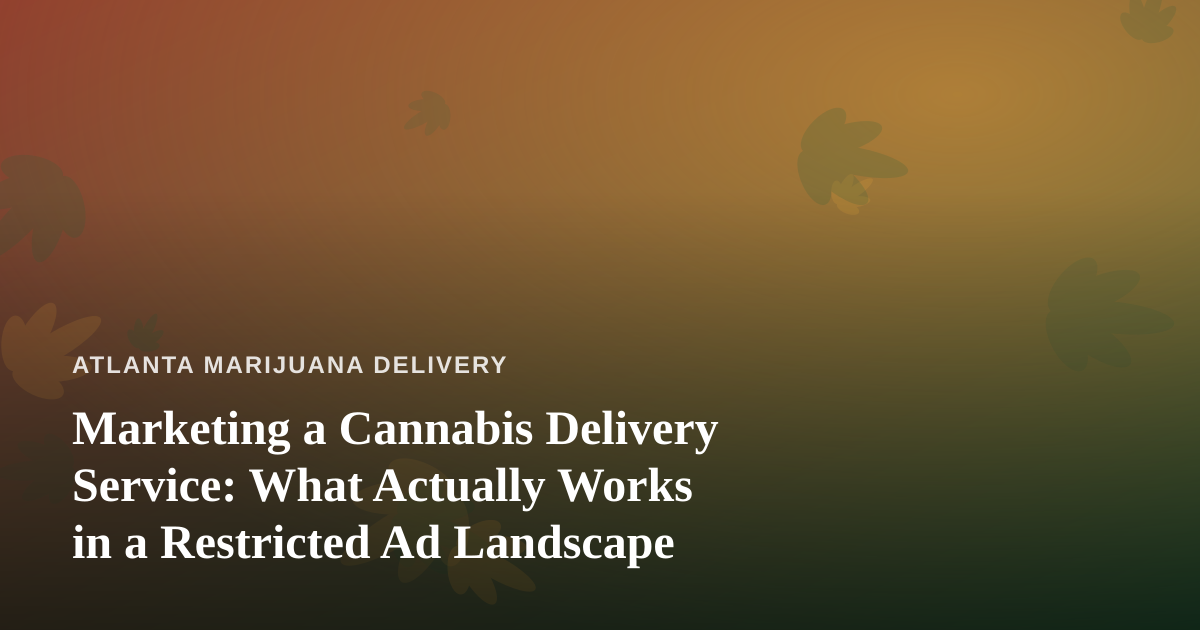 Marketing a Cannabis Delivery Service: What Actually Works in a Restricted Ad Landscape