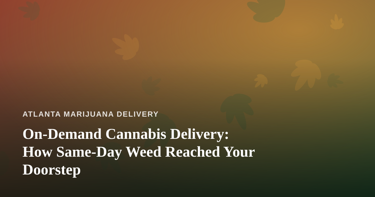 On-Demand Cannabis Delivery: How Same-Day Weed Reached Your Doorstep