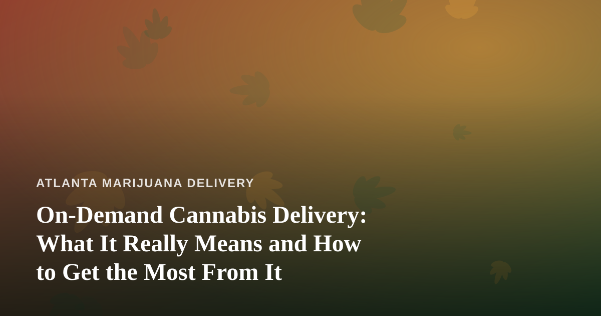 On-Demand Cannabis Delivery: What It Really Means and How to Get the Most From It