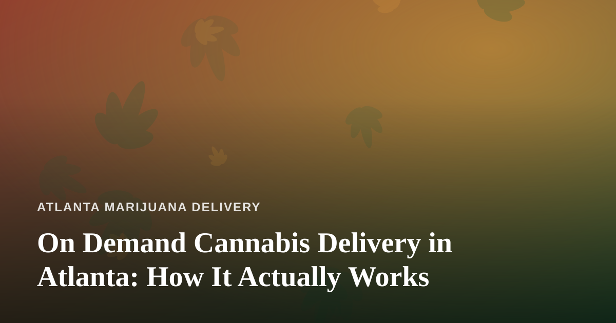 On Demand Cannabis Delivery in Atlanta: How It Actually Works