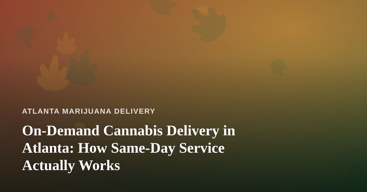 On-Demand Cannabis Delivery in Atlanta: How Same-Day Service Actually Works