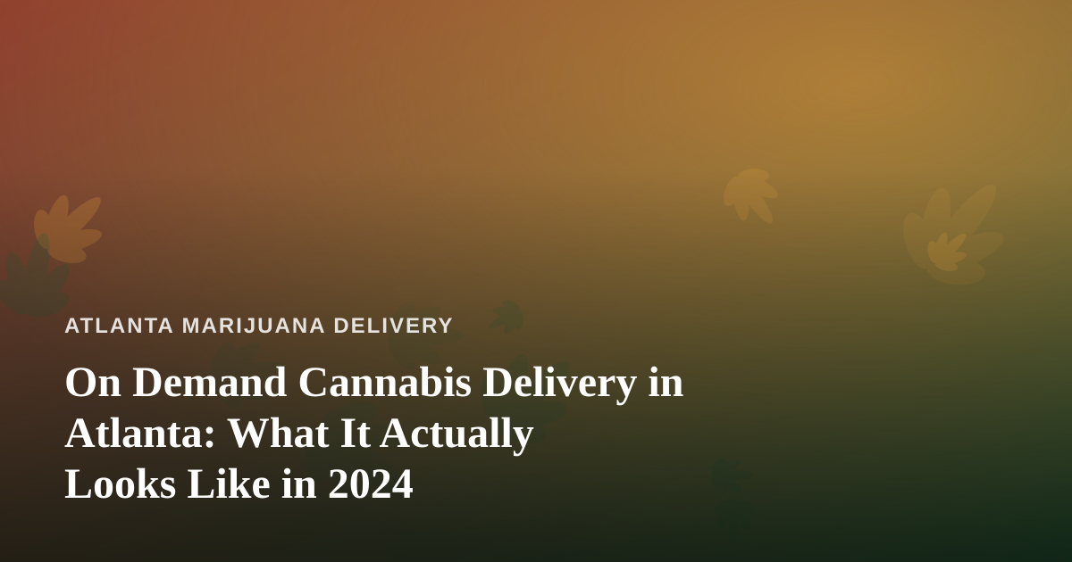 On Demand Cannabis Delivery in Atlanta: What It Actually Looks Like in 2024