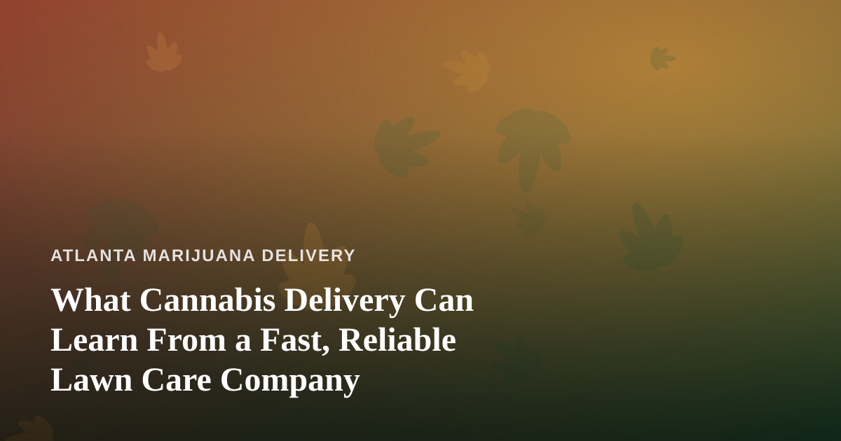 What Cannabis Delivery Can Learn From a Fast, Reliable Lawn Care Company