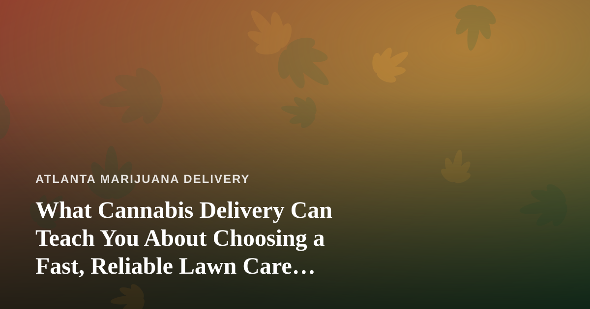 What Cannabis Delivery Can Teach You About Choosing a Fast, Reliable Lawn Care Company