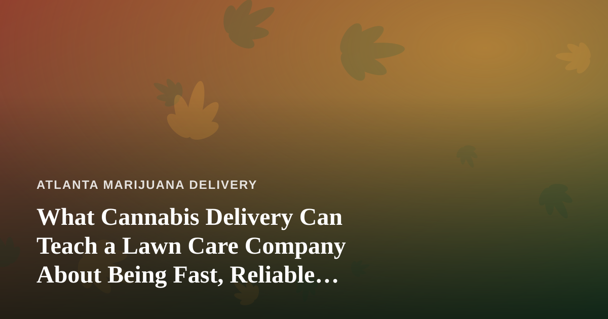 What Cannabis Delivery Can Teach a Lawn Care Company About Being Fast, Reliable, and Professional