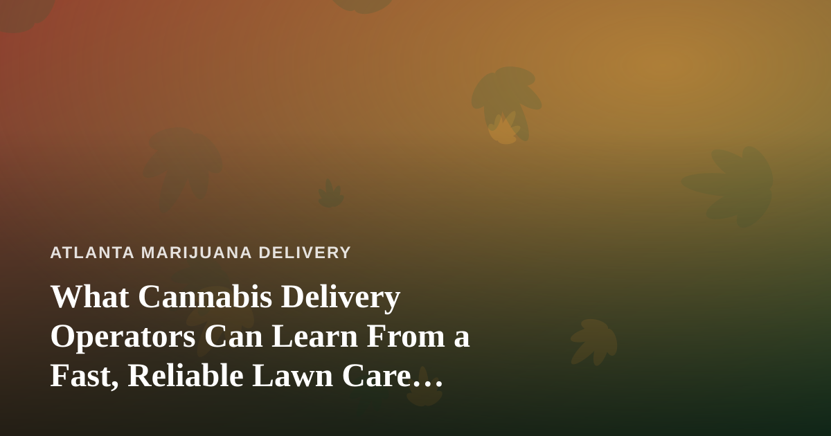 What Cannabis Delivery Operators Can Learn From a Fast, Reliable Lawn Care Company