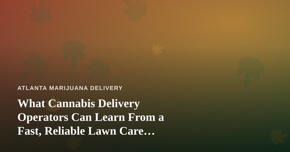 What Cannabis Delivery Operators Can Learn From a Fast, Reliable Lawn Care Company