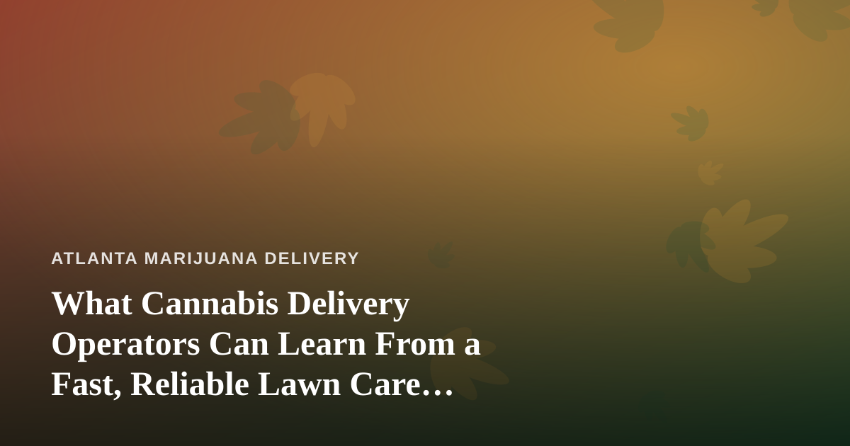 What Cannabis Delivery Operators Can Learn From a Fast, Reliable Lawn Care Company