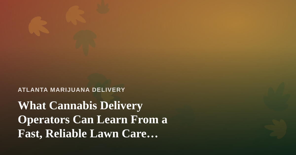 What Cannabis Delivery Operators Can Learn From a Fast, Reliable Lawn Care Company