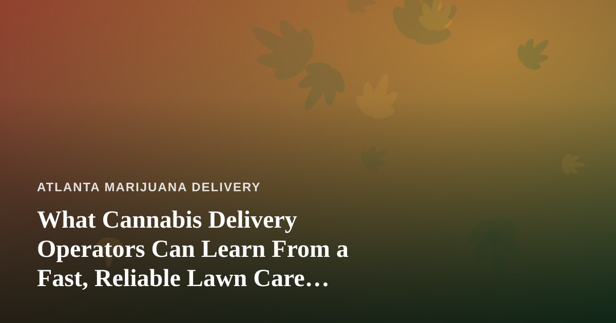 What Cannabis Delivery Operators Can Learn From a Fast, Reliable Lawn Care Company