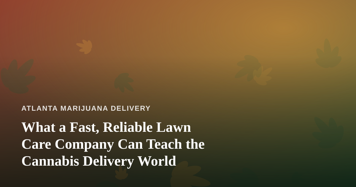 What a Fast, Reliable Lawn Care Company Can Teach the Cannabis Delivery World
