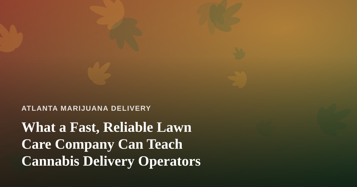 What a Fast, Reliable Lawn Care Company Can Teach Cannabis Delivery Operators