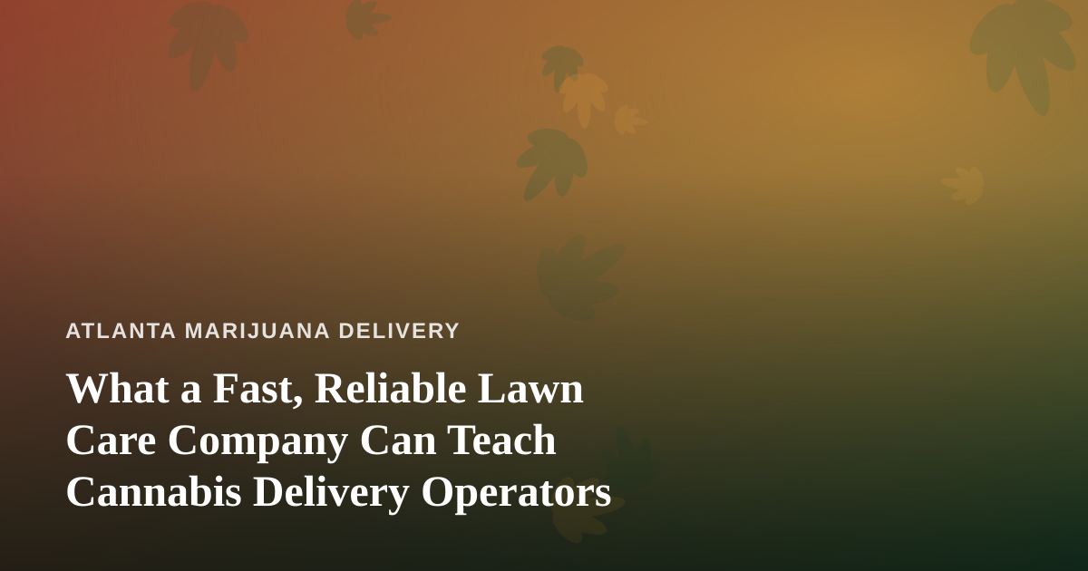What a Fast, Reliable Lawn Care Company Can Teach Cannabis Delivery Operators
