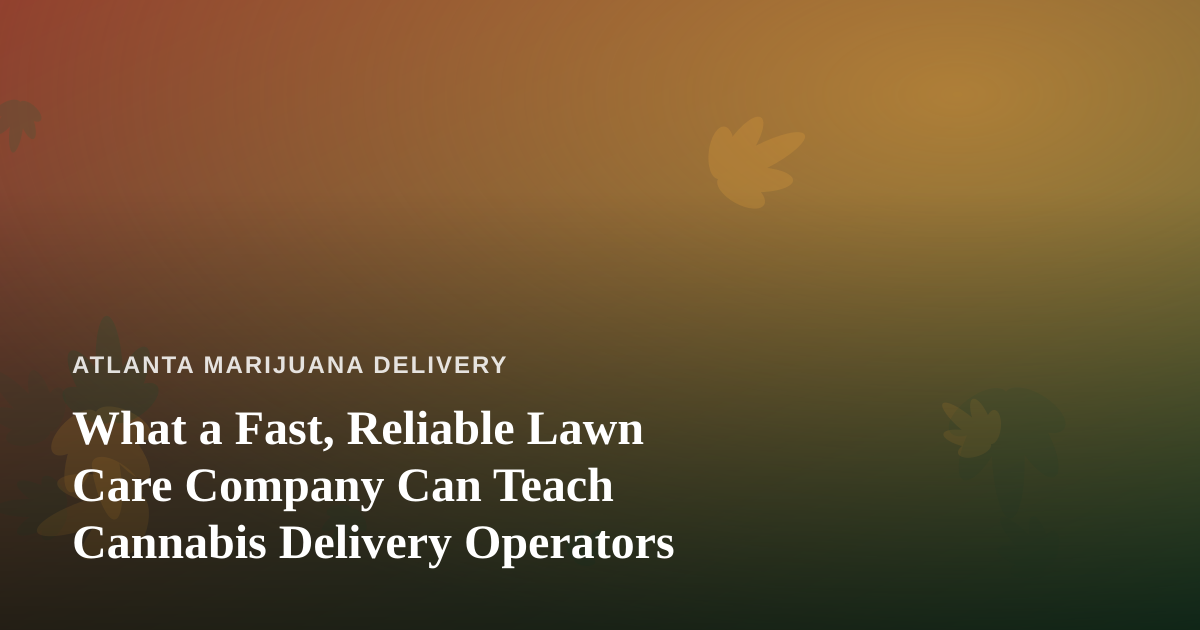 What a Fast, Reliable Lawn Care Company Can Teach Cannabis Delivery Operators