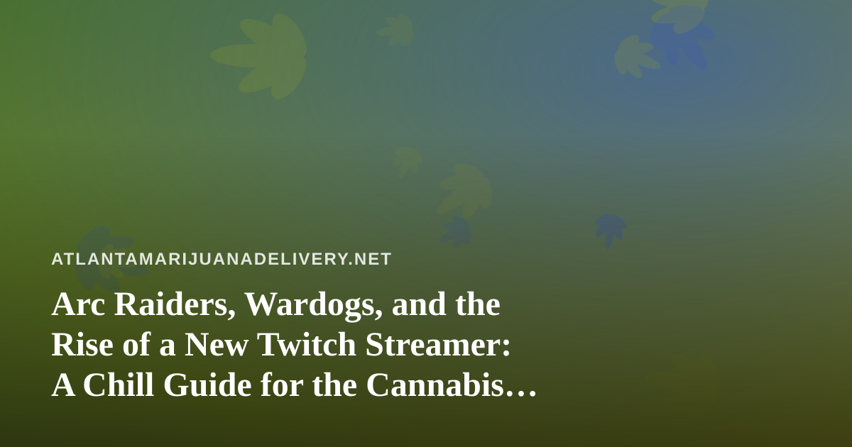 Arc Raiders, Wardogs, and the Rise of a New Twitch Streamer: A Chill Guide for the Cannabis Community