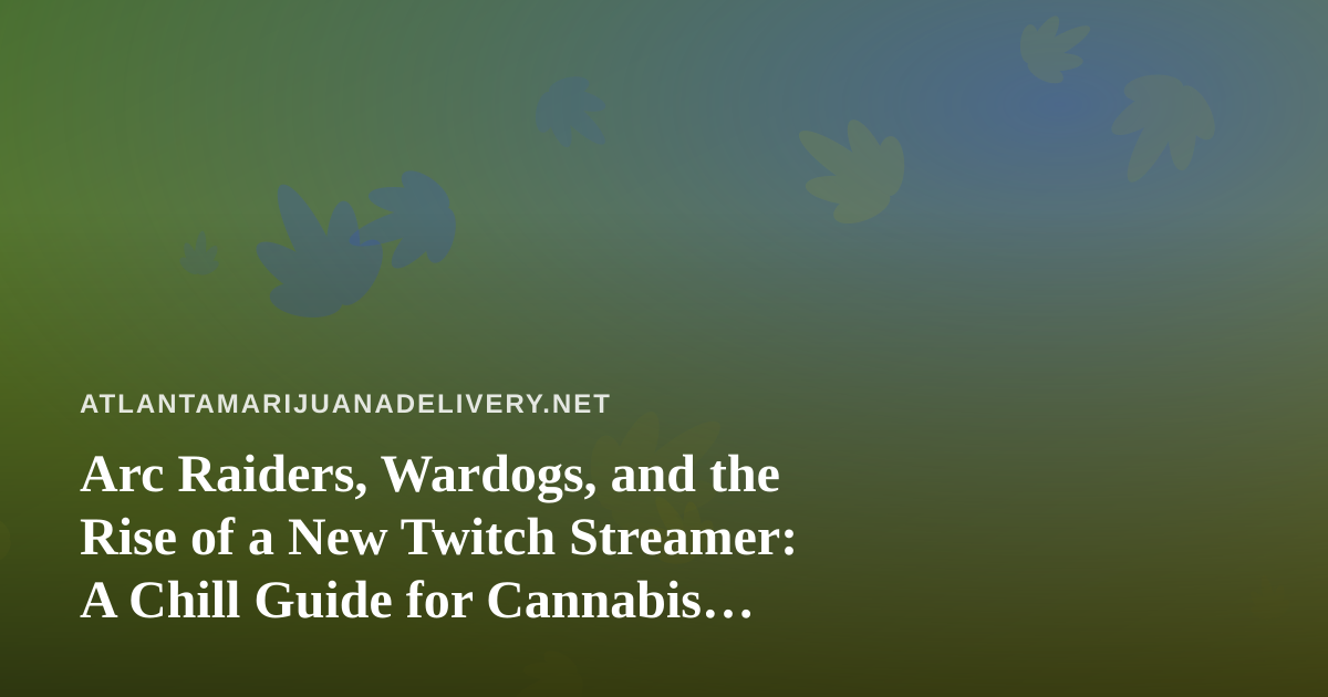Arc Raiders, Wardogs, and the Rise of a New Twitch Streamer: A Chill Guide for Cannabis Delivery Nights