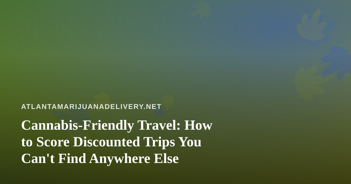 Cannabis-Friendly Travel: How to Score Discounted Trips You Can’t Find Anywhere Else
